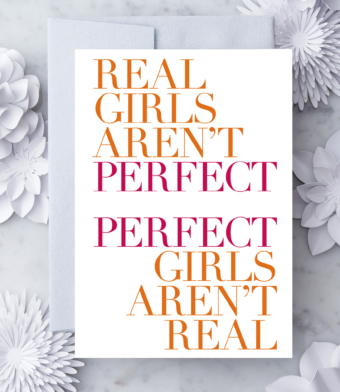 Design with Heart Studio - Greeting Cards - Real Girls Aren’t Perfect. Perfect Girls Aren’t Real.