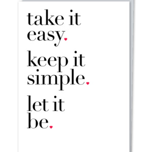 "take it easy. keep it simple. let it be."