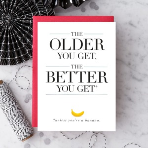 The Older You Get, The Better You Get